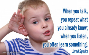 When you talk, you repeat what you already know; when you listen, you ...