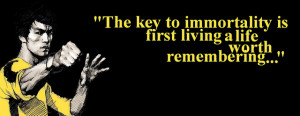 Bruce Lee Quote - The Key to Immortality is first living a life worth ...