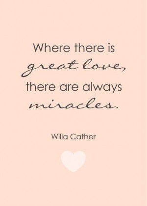 Where there is great love, there are always miracles - Willa Cather