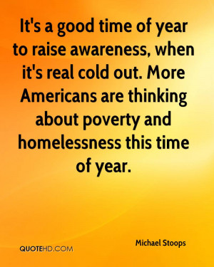 It's a good time of year to raise awareness, when it's real cold out ...