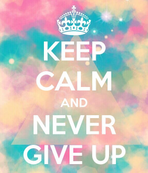KEEP CALM AND NEVER GIVE UP