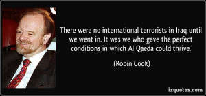 There were no international terrorists in Iraq until we went in. It ...
