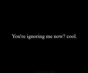 you re ignoring me now cool # you re ignoring me now cool # ignoring ...