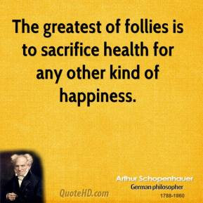 ... health for any other kind of happiness. - Arthur Schopenhauer