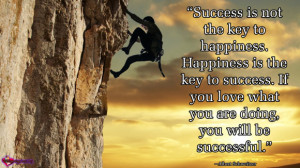 Success is not the key to happiness. Happiness is the key to success ...