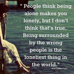 being alone makes you LONELY, But I don't think thats true. Being ...