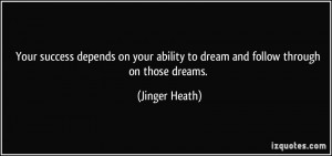 ... ability to dream and follow through on those dreams. - Jinger Heath