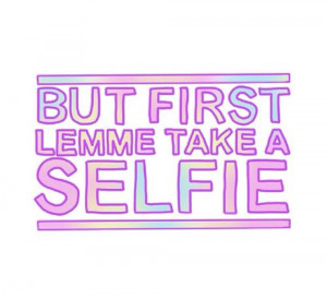 But first lemme take a selfie