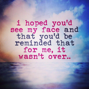 quote - quotes - i hope you'd see my face and that you'd be reminded ...
