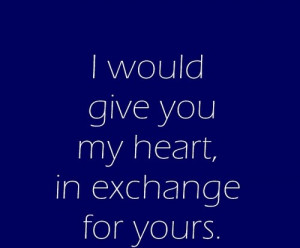 would give you my heart in exchange of yours.