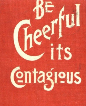 Be cheerful. It's contagious.