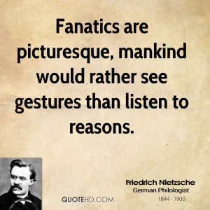 Fanatics are picturesque, mankind would rather see gestures than ...