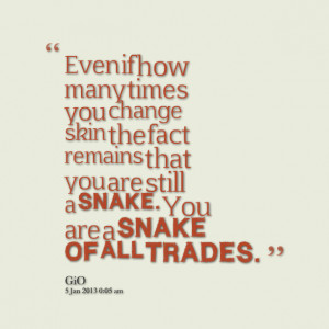 ... fact remains that you are still a snake you are a snake of all trades