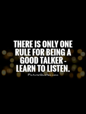 ... one rule for being a good talker - learn to listen Picture Quote #1