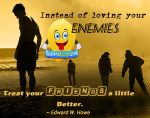 Quotes Instead of loving your enemies treat your friends a little