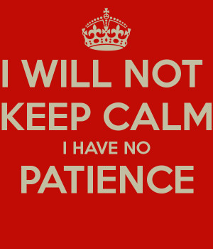 will-not-keep-calm-i-have-no-patience.png