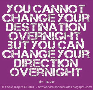 ... overnight, but you can change your direction overnight ~Jim Rohn