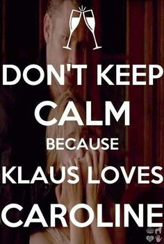 Don't Keep Calm Because Klaus Loves Caroline!! More