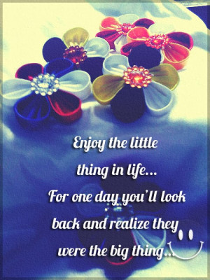 Quotes : enjoy the little thing in life.... For one day you'll look ...