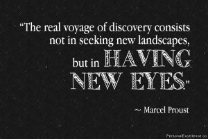 ... in seeking new landscapes, but in having new eyes.” ~ Marcel Proust