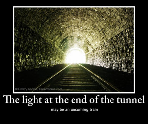 The light at the end of the tunnel may be an oncoming train. Download ...
