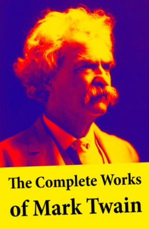 The Complete Works of Mark Twain: The Novels, short stories, essays ...