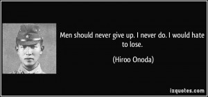 Men should never give up. I never do. I would hate to lose. - Hiroo ...