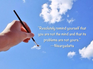 Resolutely remind yourself that you are not the mind and that its ...