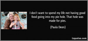 don't want to spend my life not having good food going into my pie ...