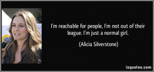 ... not out of their league. I'm just a normal girl. - Alicia Silverstone