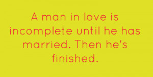 man in love is incomplete until he is married Then he 39 s finished