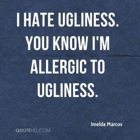 Imelda Marcos I Hate Ugliness You Know Im Allergic To