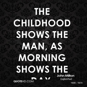 the childhood shows the man as morning shows the day be famous