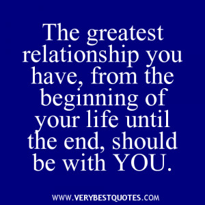 The greatest relationship you have, from the beginning of your life ...