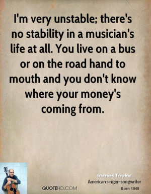 very unstable; there's no stability in a musician's life at all ...