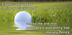 the more memorable quotes from Harvey Penick's book, And If You Play ...