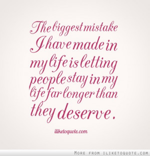 Biggest Mistake I Have Made In My Life Is Letting People Stay In My ...
