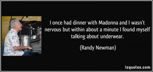 once had dinner with Madonna and I wasn't nervous but within about a ...