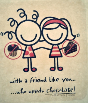 With A Friend Like You Who Needs chocolate ~ Friendship Quote