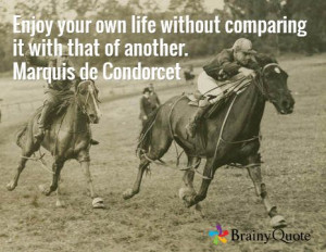 ... life without comparing it with that of another. Marquis de Condorcet