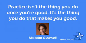 ... good. It’s the thing you do that makes you good. - Malcolm Gladwell