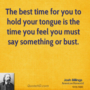 The best time for you to hold your tongue is the time you feel you ...