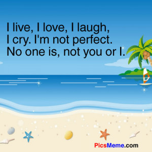 ... laugh, I cry. I’m not perfect. No one is, not you or I. ~Anonymous