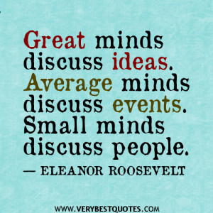 Great minds discuss ideas. Average minds discuss events. Small minds ...