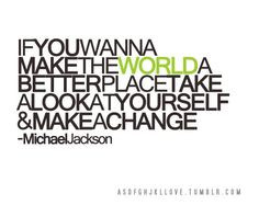 ... the world a better place take a look at yourself and MAKE A CHANGE