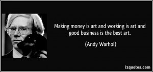 ... art and working is art and good business is the best art. - Andy