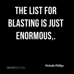 The list for blasting is just enormous. - Michelle Phillips