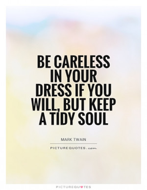 Be careless in your dress if you will, but keep a tidy soul Picture ...
