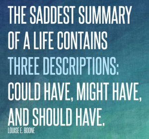 The saddest summary of a life contains three descriptions: could have ...