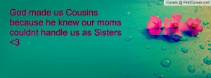 God made us Cousins because he knew our moms couldnt handle us as ...